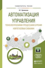 Автоматизация управления технологическими процессами бурения нефтегазовых скважин. Владимир Григорьевич Храменков
