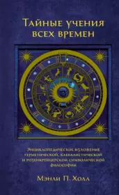 Тайные учения всех времен. Энциклопедическое изложение герметической, каббалистической и розенкрейцерской символической философии. Мэнли Палмер Холл