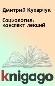 Книга - Социология: конспект лекций.  Дмитрий Кухарчук  - прочитать полностью в библиотеке КнигаГо