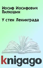 Книга - У стен Ленинграда.  Иосиф Иосифович Пилюшин  - прочитать полностью в библиотеке КнигаГо