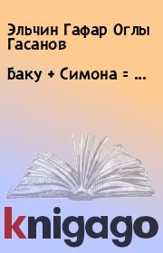 Книга - Баку + Симона = ....  Эльчин Гафар Оглы Гасанов  - прочитать полностью в библиотеке КнигаГо