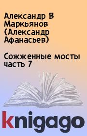 Книга - Сожженные мосты часть 7.  Александр В Маркьянов (Александр Афанасьев)  - прочитать полностью в библиотеке КнигаГо