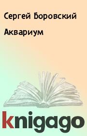 Книга - Аквариум.  Сергей Боровский  - прочитать полностью в библиотеке КнигаГо