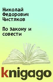 Книга - По закону и совести.  Николай Федорович Чистяков  - прочитать полностью в библиотеке КнигаГо