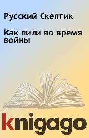 Книга - Как пили во время войны.  Русский Скептик  - прочитать полностью в библиотеке КнигаГо