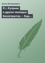 О г. Куприне и других молодых беллетристах. – Еще о г. Короленке. Ангел Иванович Богданович