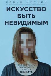 Искусство быть невидимым: как сохранить приватность в эпоху Big Data. Кевин Митник