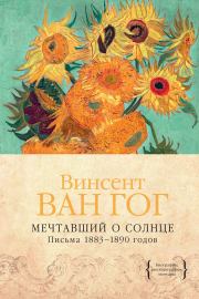 Мечтавший о солнце. Письма 1883–1890 годов. Винсент Виллем Ван Гог