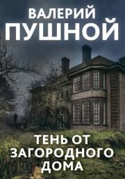 Книга - Тень от загородного дома.  Валерий Александрович Пушной  - прочитать полностью в библиотеке КнигаГо