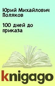 Книга - 100 дней до приказа.  Юрий Михайлович Поляков  - прочитать полностью в библиотеке КнигаГо