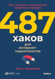 487 хаков для интернет-маркетологов: Как получить еще больше трафика и продаж. Дарья Завьялова