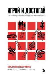 Играй и достигай. Как геймификация помогает мечтам сбываться. Анастасия Александровна Решетникова