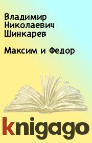 Книга - Максим и Федор.  Владимир Николаевич Шинкарев  - прочитать полностью в библиотеке КнигаГо