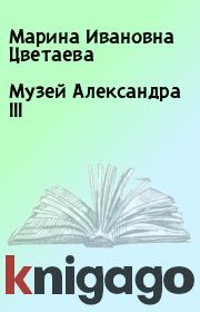 Книга - Музей Александра III.  Марина Ивановна Цветаева  - прочитать полностью в библиотеке КнигаГо