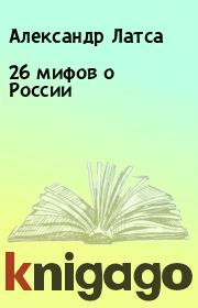 Книга - 26 мифов о России.  Александр Латса  - прочитать полностью в библиотеке КнигаГо