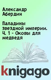Паладины звездной империи. Ч. 1 - Оковы для медведя. Александр Абердин