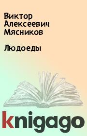 Книга - Людоеды.  Виктор Алексеевич Мясников  - прочитать полностью в библиотеке КнигаГо