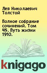 Книга - Полное собрание сочинений. Том 45. Путь жизни 1910..  Лев Николаевич Толстой  - прочитать полностью в библиотеке КнигаГо