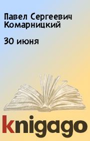 Книга - 30 июня.  Павел Сергеевич Комарницкий  - прочитать полностью в библиотеке КнигаГо