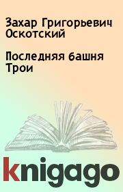 Книга - Последняя башня Трои.  Захар Григорьевич Оскотский  - прочитать полностью в библиотеке КнигаГо