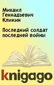 Книга - Последний солдат последней войны.  Михаил Геннадьевич Кликин  - прочитать полностью в библиотеке КнигаГо