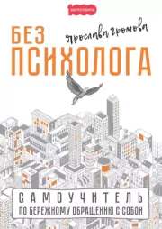 Без психолога. Самоучитель по бережному обращению с собой. Ярослава Громова