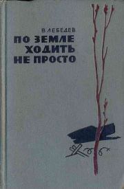 Книга - По земле ходить не просто.  Вениамин Викторович Лебедев  - прочитать полностью в библиотеке КнигаГо