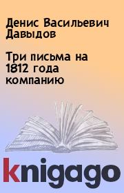 Книга - Три письма на 1812 года компанию.  Денис Васильевич Давыдов  - прочитать полностью в библиотеке КнигаГо