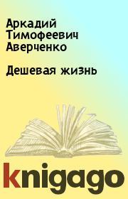 Книга - Дешевая жизнь.  Аркадий Тимофеевич Аверченко  - прочитать полностью в библиотеке КнигаГо