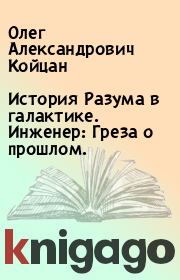 История Разума в галактике. Инженер: Греза о прошлом.. Олег Александрович Койцан