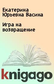 Книга - Игра на возвращение.  Екатерина Юрьевна Васина  - прочитать полностью в библиотеке КнигаГо