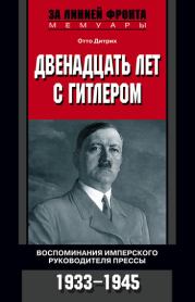 Книга - Двенадцать лет с Гитлером. Воспоминания имперского руководителя прессы. 1933-1945.  Отто Дитрих  - прочитать полностью в библиотеке КнигаГо