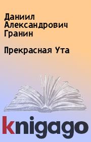 Прекрасная Ута. Даниил Александрович Гранин