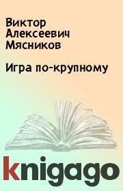 Книга - Игра по-крупному.  Виктор Алексеевич Мясников  - прочитать полностью в библиотеке КнигаГо