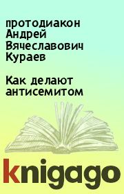 Книга - Как делают антисемитом.  протодиакон Андрей Вячеславович Кураев  - прочитать полностью в библиотеке КнигаГо