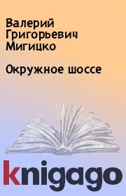 Книга - Окружное шоссе.  Валерий Григорьевич Мигицко  - прочитать полностью в библиотеке КнигаГо