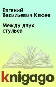 Книга - Между двух стульев.  Евгений Васильевич Клюев  - прочитать полностью в библиотеке КнигаГо
