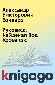 Книга - Рукопись, Найденая Под Кроватью.  Александр Викторович Бондарь  - прочитать полностью в библиотеке КнигаГо