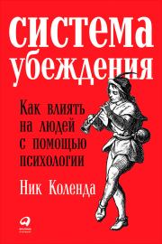 Система убеждения: Как влиять на людей с помощью психологии. Ник Коленда