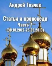 Статьи и проповеди. Часть 7 (30.10.2012 – 25.03.2013). Андрей Юрьевич Ткачев