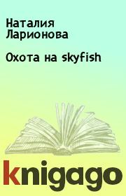 Книга - Охота на skyfish.  Наталия Ларионова  - прочитать полностью в библиотеке КнигаГо