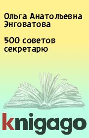 Книга - 500 советов секретарю.  Ольга Анатольевна Энговатова  - прочитать полностью в библиотеке КнигаГо