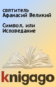 Книга - Символ, или Исповедание.  святитель Афанасий Великий  - прочитать полностью в библиотеке КнигаГо