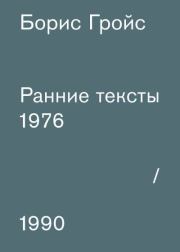 Ранние тексты: 1976-1990. Борис Ефимович Гройс