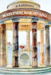 Материнское право. Исследование гинекократии древнего мира в соответствии с ее религиозной и правовой природой. В трех томах. Т. II. Иоганн Якоб Бахофен