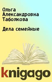 Книга - Дела семейные.  Ольга Александровна Табоякова  - прочитать полностью в библиотеке КнигаГо