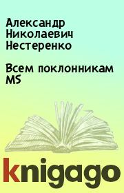 Книга - Всем поклонникам MS.  Александр Николаевич Нестеренко  - прочитать полностью в библиотеке КнигаГо