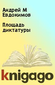 Книга - Площадь диктатуры.  Андрей М Евдокимов  - прочитать полностью в библиотеке КнигаГо
