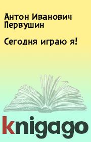 Книга - Сегодня играю я!.  Антон Иванович Первушин  - прочитать полностью в библиотеке КнигаГо