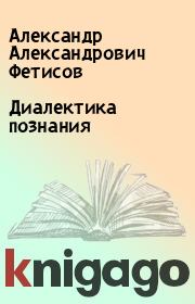 Книга - Диалектика познания.  Александр Александрович Фетисов  - прочитать полностью в библиотеке КнигаГо